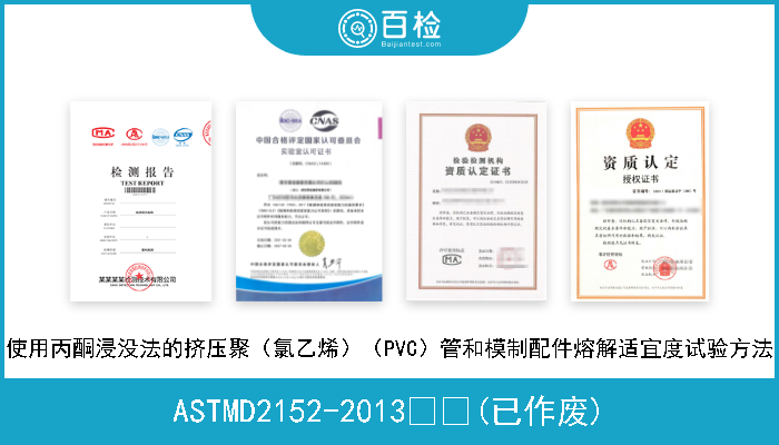 ASTMD2152-2013  (已作废) 使用丙酮浸没法的挤压聚（氯乙烯）（PVC）管和模制配件熔解适宜度试验方法 
